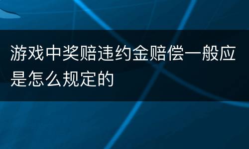 游戏中奖赔违约金赔偿一般应是怎么规定的