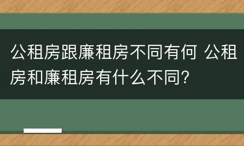 公租房跟廉租房不同有何 公租房和廉租房有什么不同?