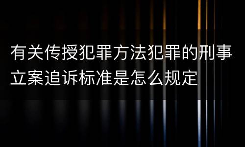 有关传授犯罪方法犯罪的刑事立案追诉标准是怎么规定