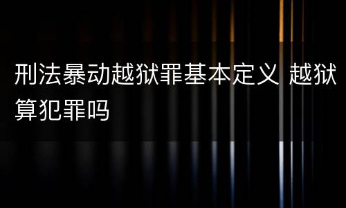 刑法暴动越狱罪基本定义 越狱算犯罪吗