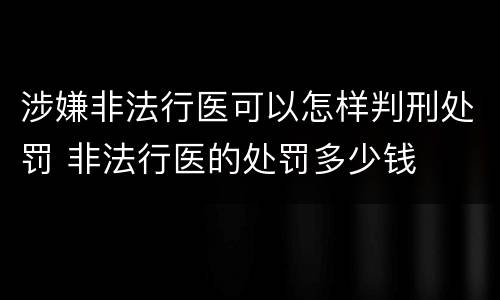 涉嫌非法行医可以怎样判刑处罚 非法行医的处罚多少钱