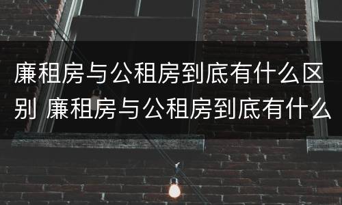 廉租房与公租房到底有什么区别 廉租房与公租房到底有什么区别呢