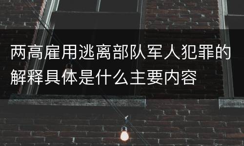 两高雇用逃离部队军人犯罪的解释具体是什么主要内容