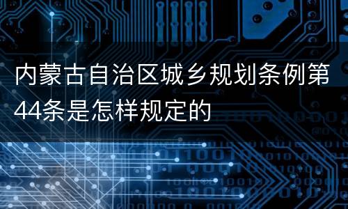 内蒙古自治区城乡规划条例第44条是怎样规定的