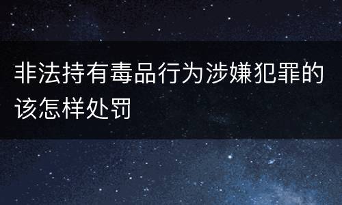 非法持有毒品行为涉嫌犯罪的该怎样处罚