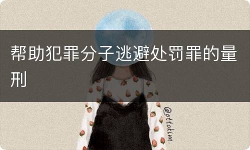 帮助犯罪分子逃避处罚罪的量刑