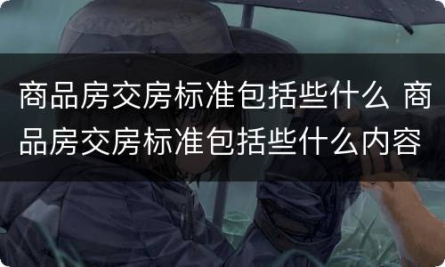 商品房交房标准包括些什么 商品房交房标准包括些什么内容