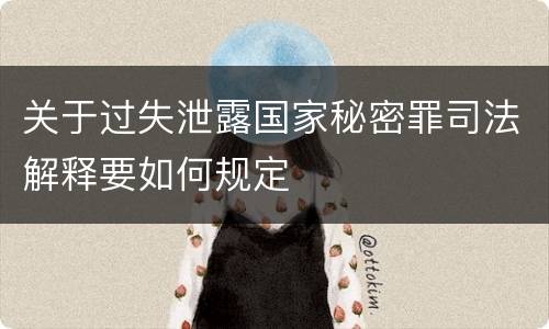 关于过失泄露国家秘密罪司法解释要如何规定
