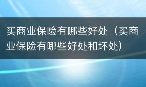 买商业保险有哪些好处（买商业保险有哪些好处和坏处）