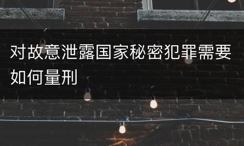 对故意泄露国家秘密犯罪需要如何量刑