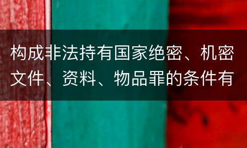 构成非法持有国家绝密、机密文件、资料、物品罪的条件有哪些