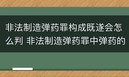 非法制造弹药罪构成既遂会怎么判 非法制造弹药罪中弹药的认定