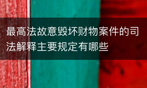 最高法故意毁坏财物案件的司法解释主要规定有哪些