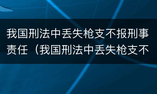 我国刑法中丢失枪支不报刑事责任（我国刑法中丢失枪支不报刑事责任的情形）