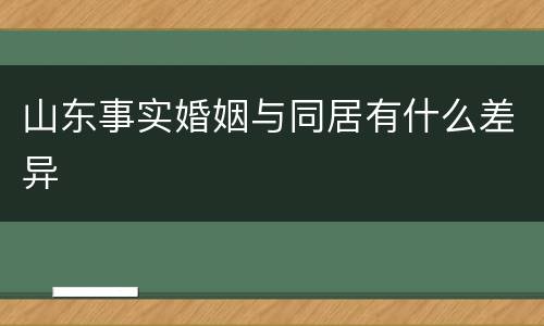 山东事实婚姻与同居有什么差异
