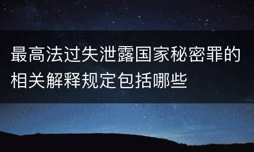 最高法过失泄露国家秘密罪的相关解释规定包括哪些