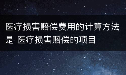 医疗损害赔偿费用的计算方法是 医疗损害赔偿的项目