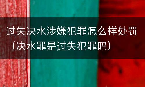 过失决水涉嫌犯罪怎么样处罚（决水罪是过失犯罪吗）