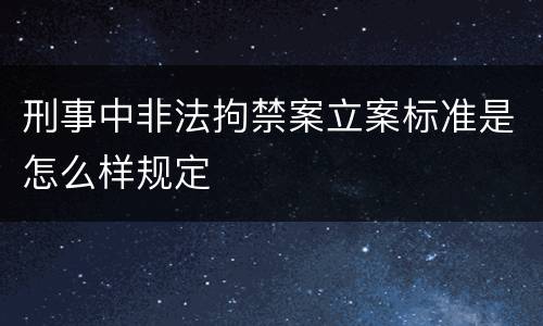 刑事中非法拘禁案立案标准是怎么样规定