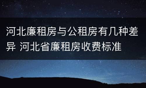 河北廉租房与公租房有几种差异 河北省廉租房收费标准