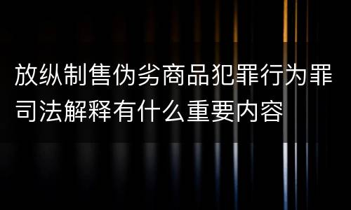 放纵制售伪劣商品犯罪行为罪司法解释有什么重要内容
