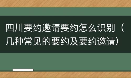 四川要约邀请要约怎么识别（几种常见的要约及要约邀请）