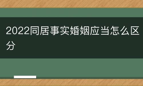 2022同居事实婚姻应当怎么区分