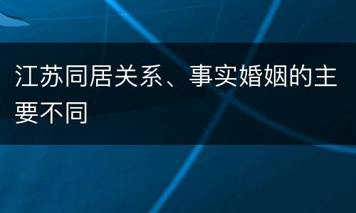 江苏同居关系、事实婚姻的主要不同