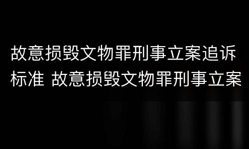 故意损毁文物罪刑事立案追诉标准 故意损毁文物罪刑事立案追诉标准是多少