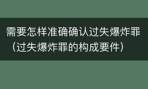 需要怎样准确确认过失爆炸罪（过失爆炸罪的构成要件）