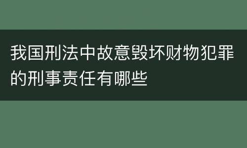 我国刑法中故意毁坏财物犯罪的刑事责任有哪些