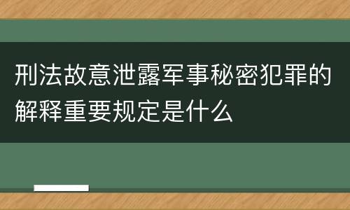 刑法故意泄露军事秘密犯罪的解释重要规定是什么