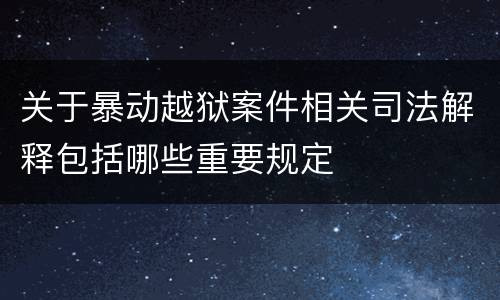 关于暴动越狱案件相关司法解释包括哪些重要规定