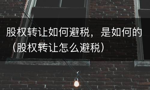 股权转让如何避税，是如何的（股权转让怎么避税）