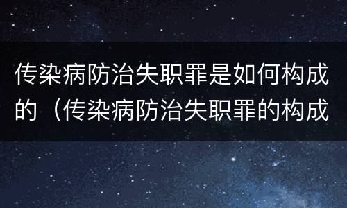 传染病防治失职罪是如何构成的（传染病防治失职罪的构成要件）