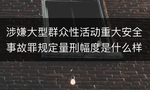 涉嫌大型群众性活动重大安全事故罪规定量刑幅度是什么样