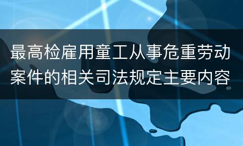 最高检雇用童工从事危重劳动案件的相关司法规定主要内容都有哪些