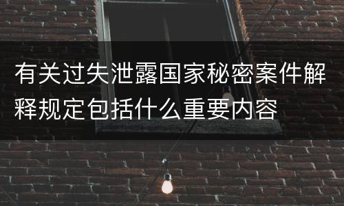 有关过失泄露国家秘密案件解释规定包括什么重要内容