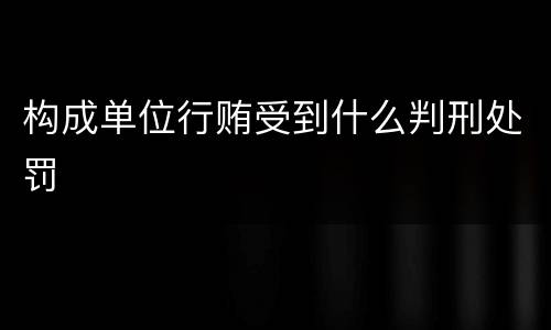 构成单位行贿受到什么判刑处罚