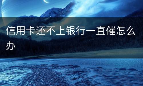 信用卡还不上银行一直催怎么办