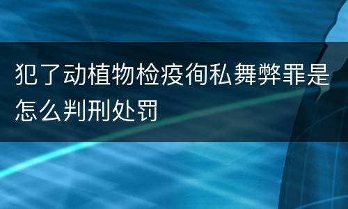 犯了动植物检疫徇私舞弊罪是怎么判刑处罚