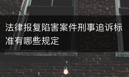 法律报复陷害案件刑事追诉标准有哪些规定