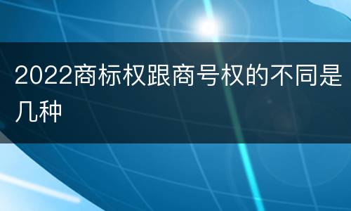 2022商标权跟商号权的不同是几种