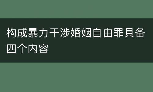 构成暴力干涉婚姻自由罪具备四个内容