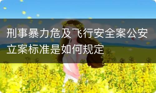 刑事暴力危及飞行安全案公安立案标准是如何规定