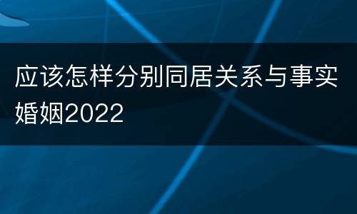 应该怎样分别同居关系与事实婚姻2022