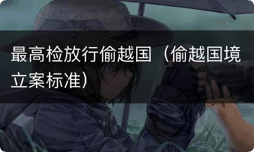 最高检放行偷越国（偷越国境立案标准）