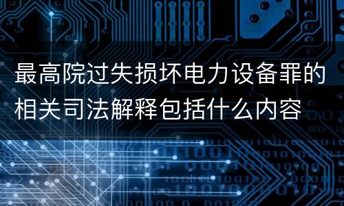 最高院过失损坏电力设备罪的相关司法解释包括什么内容