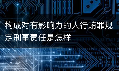 构成对有影响力的人行贿罪规定刑事责任是怎样