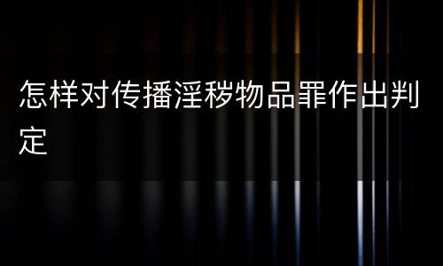 怎样对传播淫秽物品罪作出判定